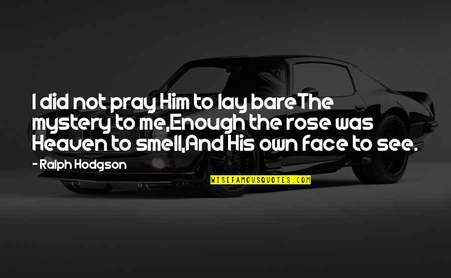 Avsluta Hotmail Quotes By Ralph Hodgson: I did not pray Him to lay bareThe Avsluta Hotmail Quotes By Ralph Hodgson: I did not pray Him to lay bareThe