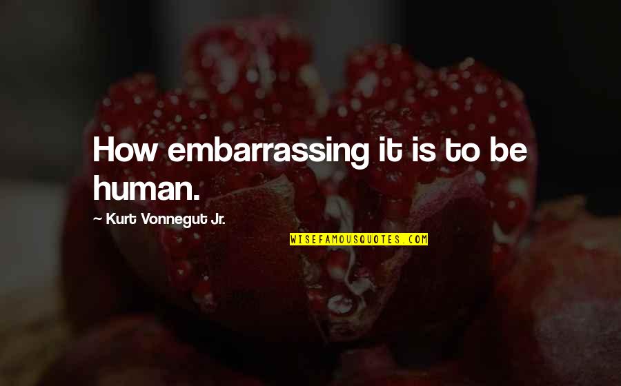 Avucunuzdaki Quotes By Kurt Vonnegut Jr.: How embarrassing it is to be human. Avucunuzdaki Quotes By Kurt Vonnegut Jr.: How embarrassing it is to be human.