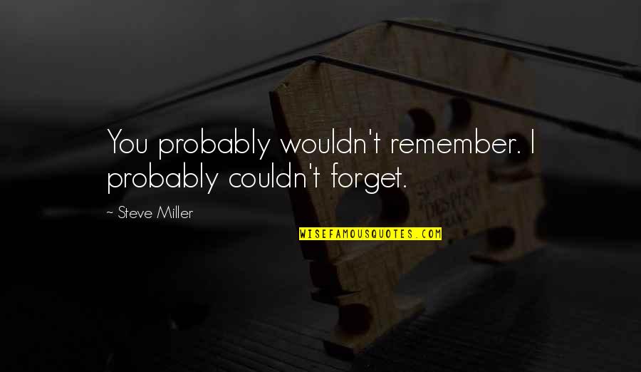 Avukat Yetki Quotes By Steve Miller: You probably wouldn't remember. I probably couldn't forget. Avukat Yetki Quotes By Steve Miller: You probably wouldn't remember. I probably couldn't forget.