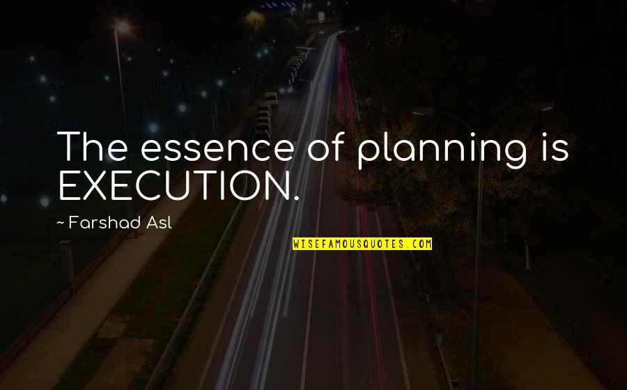 Avuncular Quotes By Farshad Asl: The essence of planning is EXECUTION.