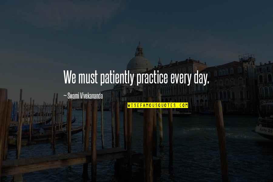 Avuncular Quotes By Swami Vivekananda: We must patiently practice every day.