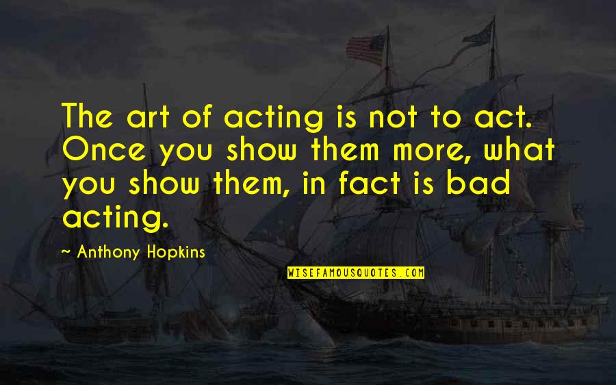 Avuncularly Quotes By Anthony Hopkins: The art of acting is not to act.