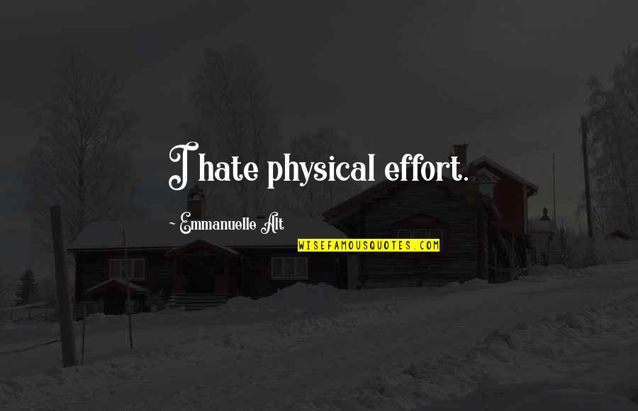Avunmak Ne Quotes By Emmanuelle Alt: I hate physical effort. Avunmak Ne Quotes By Emmanuelle Alt: I hate physical effort.