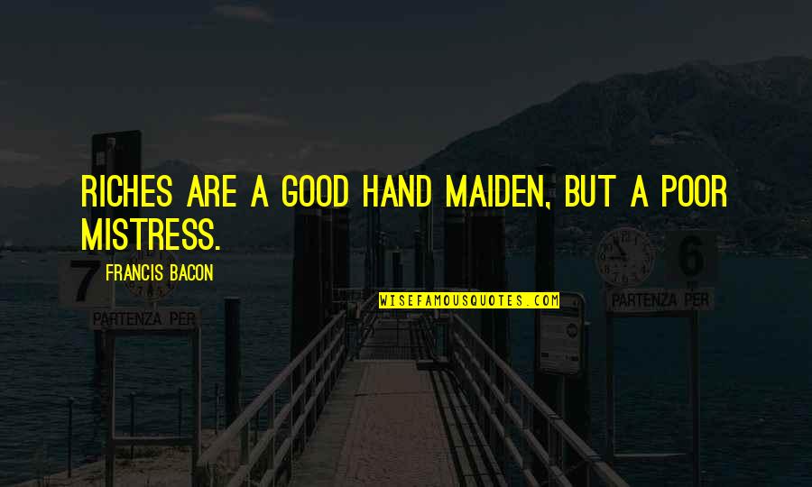 Avutsun Quotes By Francis Bacon: Riches are a good hand maiden, but a Avutsun Quotes By Francis Bacon: Riches are a good hand maiden, but a
