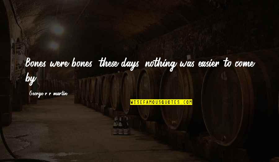Avvicinarsi Quotes By George R R Martin: Bones were bones; these days, nothing was easier