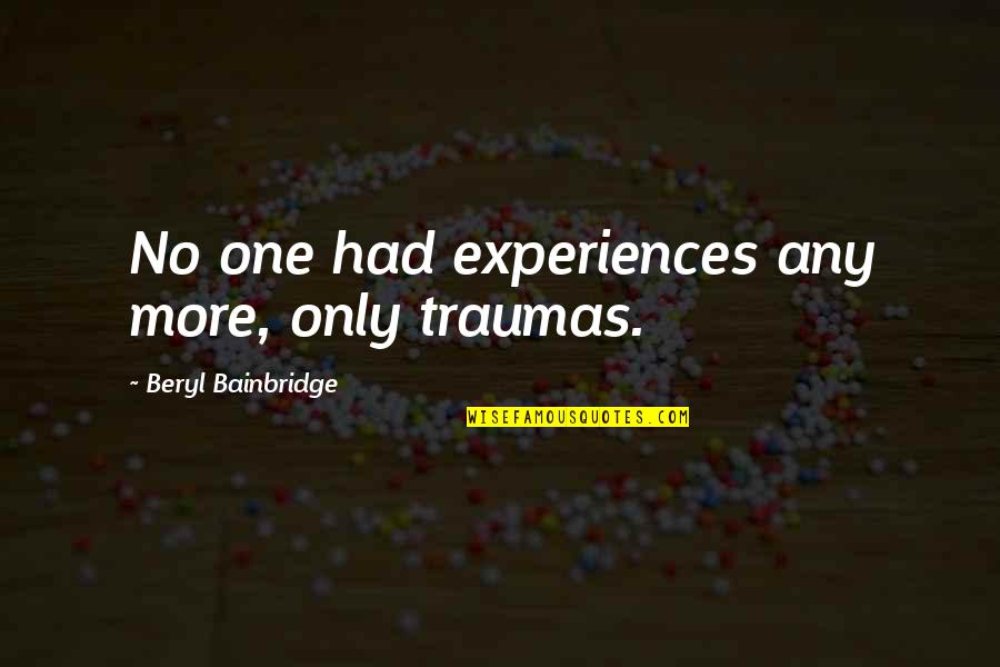 Avvisatore Quotes By Beryl Bainbridge: No one had experiences any more, only traumas. Avvisatore Quotes By Beryl Bainbridge: No one had experiences any more, only traumas.