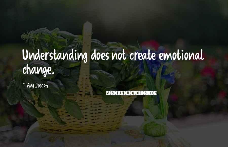Avy Joseph quotes: Understanding does not create emotional change.