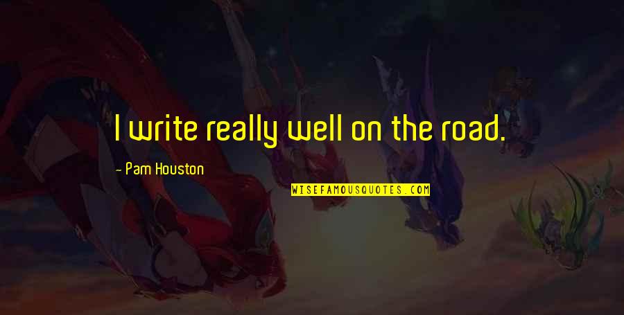 Awaaz Quotes By Pam Houston: I write really well on the road.
