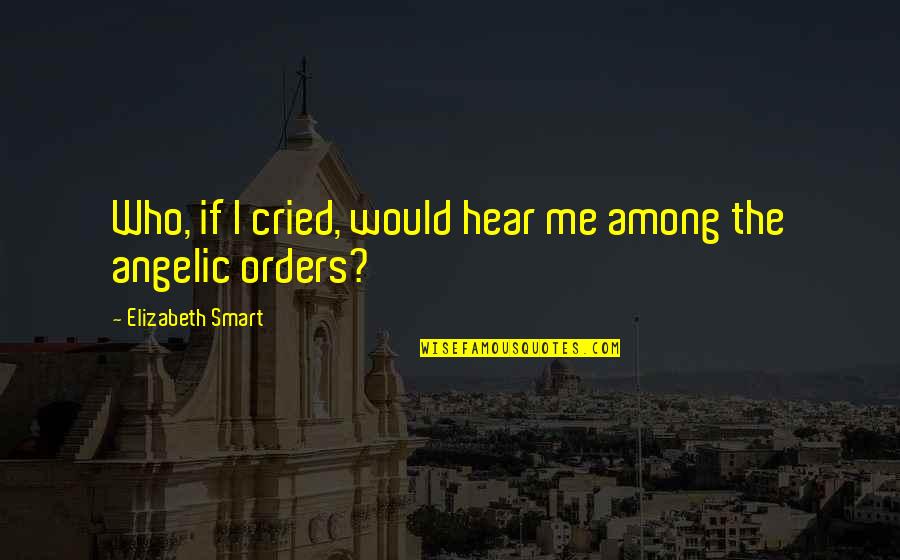 Awad Quotes By Elizabeth Smart: Who, if I cried, would hear me among Awad Quotes By Elizabeth Smart: Who, if I cried, would hear me among