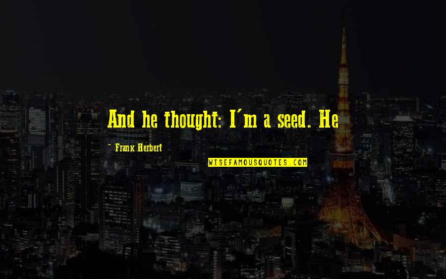 Awad Quotes By Frank Herbert: And he thought: I'm a seed. He Awad Quotes By Frank Herbert: And he thought: I'm a seed. He