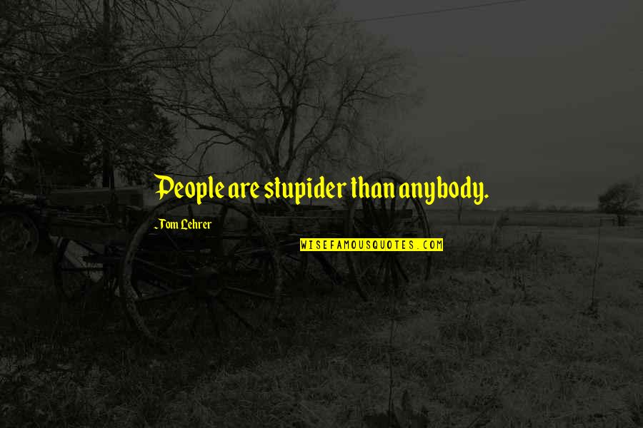 Awad Quotes By Tom Lehrer: People are stupider than anybody.