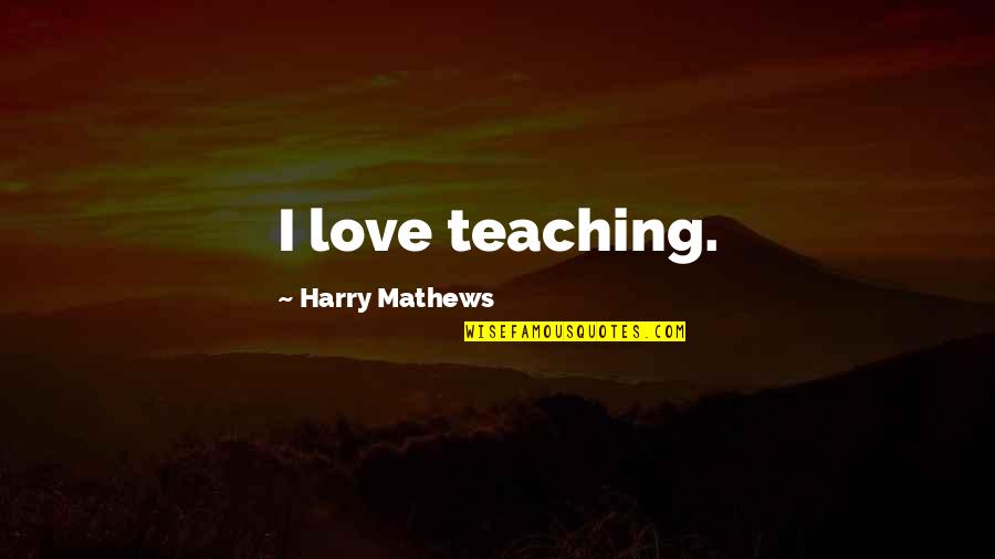 Awada Tailors Quotes By Harry Mathews: I love teaching. Awada Tailors Quotes By Harry Mathews: I love teaching.