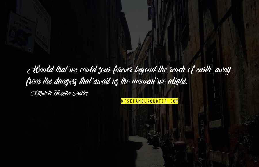 Await Quotes By Elizabeth Forsythe Hailey: Would that we could soar forever beyond the Await Quotes By Elizabeth Forsythe Hailey: Would that we could soar forever beyond the