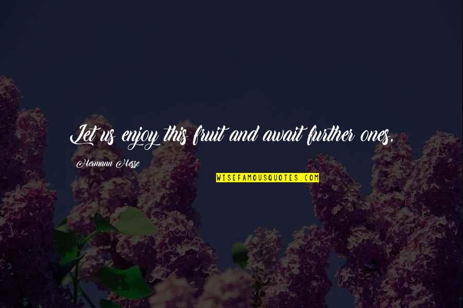 Await Quotes By Hermann Hesse: Let us enjoy this fruit and await further Await Quotes By Hermann Hesse: Let us enjoy this fruit and await further