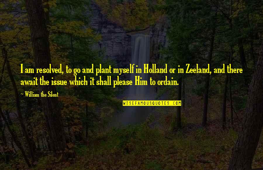 Await Quotes By William The Silent: I am resolved, to go and plant myself Await Quotes By William The Silent: I am resolved, to go and plant myself