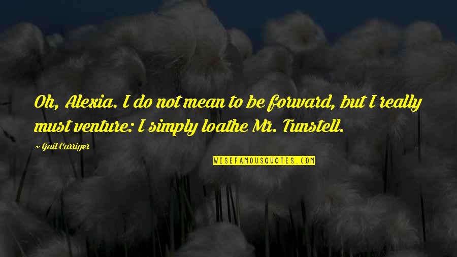 Await Your Reply Quotes By Gail Carriger: Oh, Alexia. I do not mean to be