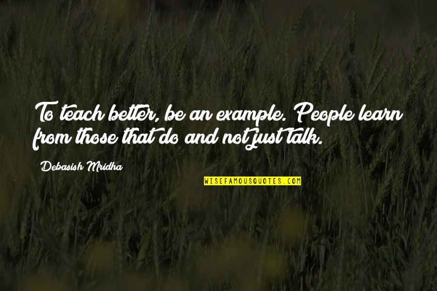 Awaited Moment Quotes By Debasish Mridha: To teach better, be an example. People learn
