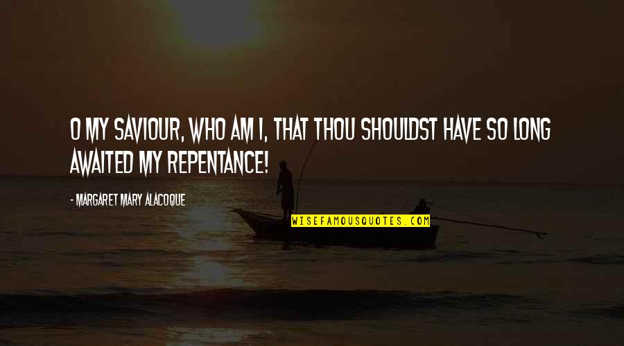 Awaited Quotes By Margaret Mary Alacoque: O my Saviour, who am I, that Thou