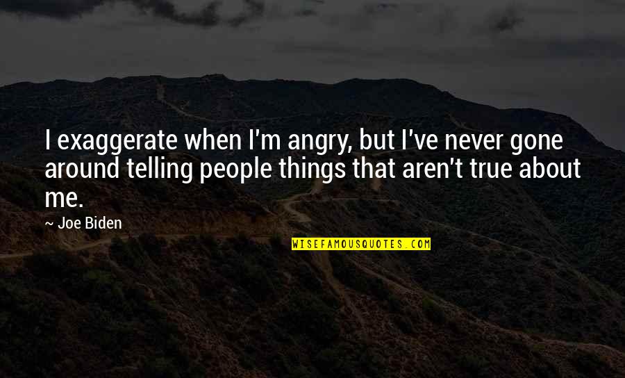 Awaiting Moment Quotes By Joe Biden: I exaggerate when I'm angry, but I've never Awaiting Moment Quotes By Joe Biden: I exaggerate when I'm angry, but I've never