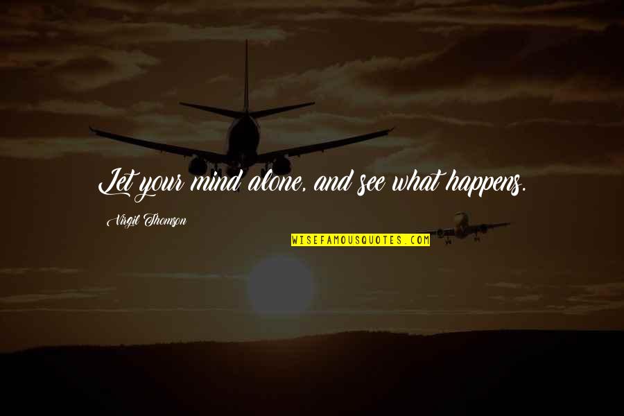 Awaiting Moment Quotes By Virgil Thomson: Let your mind alone, and see what happens. Awaiting Moment Quotes By Virgil Thomson: Let your mind alone, and see what happens.