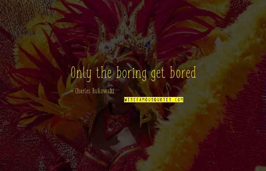 Awaiting Results Quotes By Charles Bukowski: Only the boring get bored