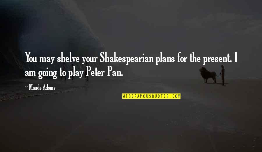 Awaiz Ayyub Quotes By Maude Adams: You may shelve your Shakespearian plans for the Awaiz Ayyub Quotes By Maude Adams: You may shelve your Shakespearian plans for the