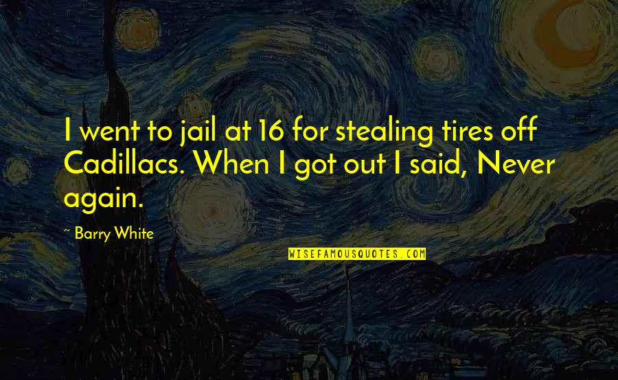 Awake Arise Swami Vivekananda Quotes By Barry White: I went to jail at 16 for stealing Awake Arise Swami Vivekananda Quotes By Barry White: I went to jail at 16 for stealing