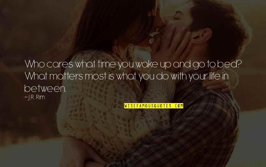 Awake In Life Quotes By J.R. Rim: Who cares what time you wake up and Awake In Life Quotes By J.R. Rim: Who cares what time you wake up and