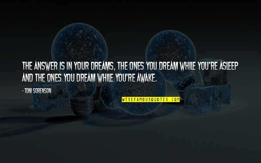 Awake In Life Quotes By Toni Sorenson: The answer is in your dreams, the ones Awake In Life Quotes By Toni Sorenson: The answer is in your dreams, the ones