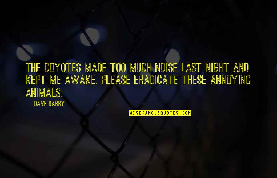 Awake In Night Quotes By Dave Barry: The coyotes made too much noise last night Awake In Night Quotes By Dave Barry: The coyotes made too much noise last night