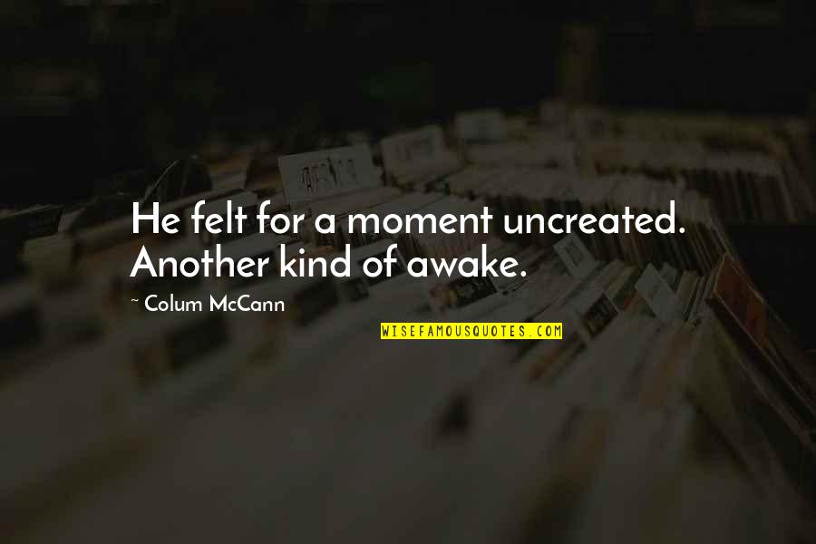 Awake Moment Quotes By Colum McCann: He felt for a moment uncreated. Another kind