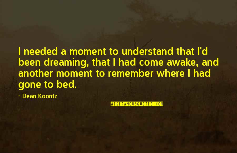 Awake Moment Quotes By Dean Koontz: I needed a moment to understand that I'd