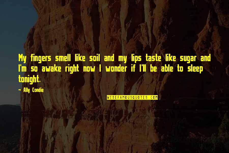 Awake Quotes By Ally Condie: My fingers smell like soil and my lips