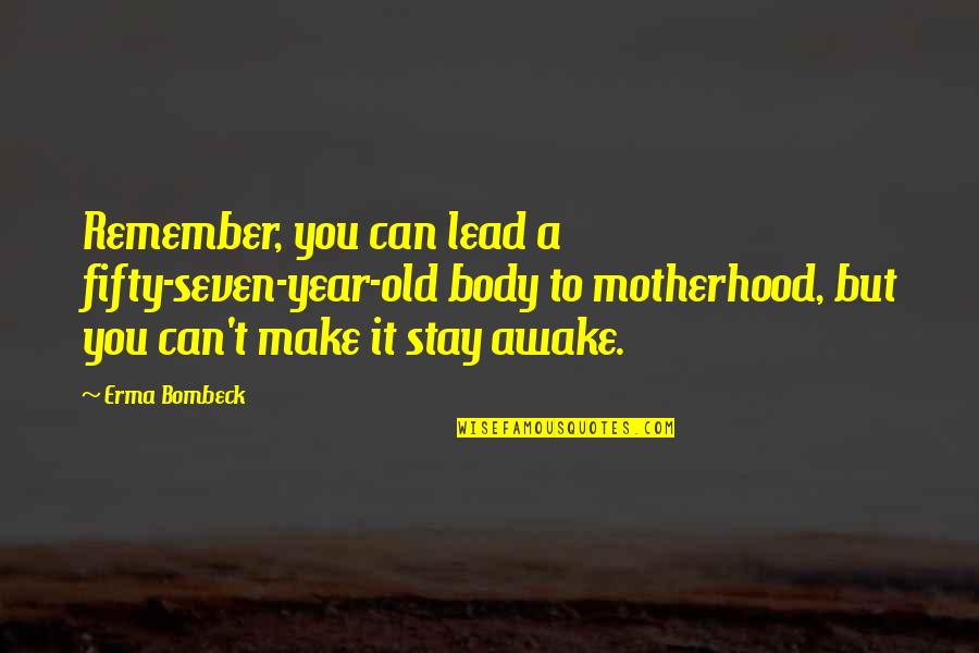 Awake Quotes By Erma Bombeck: Remember, you can lead a fifty-seven-year-old body to