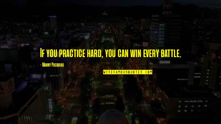 Awake Too Early Quotes By Manny Pacquiao: If you practice hard, you can win every