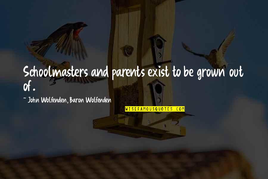Awaken Book Quotes By John Wolfenden, Baron Wolfenden: Schoolmasters and parents exist to be grown out