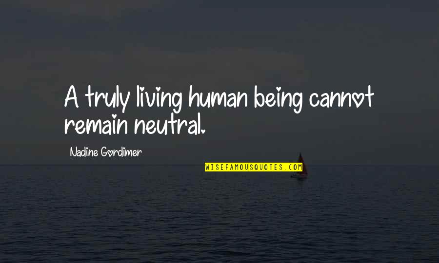 Awaken Me Darkly Quotes By Nadine Gordimer: A truly living human being cannot remain neutral.