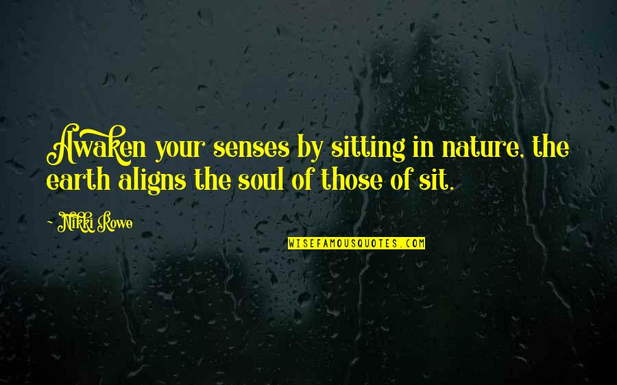 Awaken My Soul Quotes By Nikki Rowe: Awaken your senses by sitting in nature, the