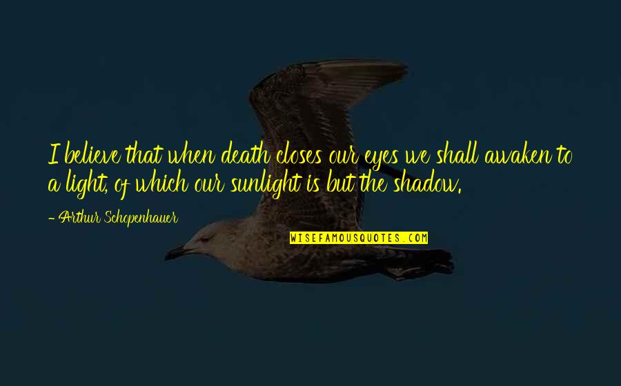 Awaken The Light Within Quotes By Arthur Schopenhauer: I believe that when death closes our eyes
