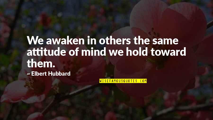 Awaken The Mind Quotes By Elbert Hubbard: We awaken in others the same attitude of