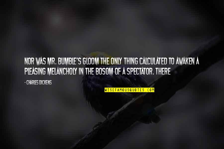 Awaken'd Quotes By Charles Dickens: Nor was Mr. Bumble's gloom the only thing Awaken'd Quotes By Charles Dickens: Nor was Mr. Bumble's gloom the only thing