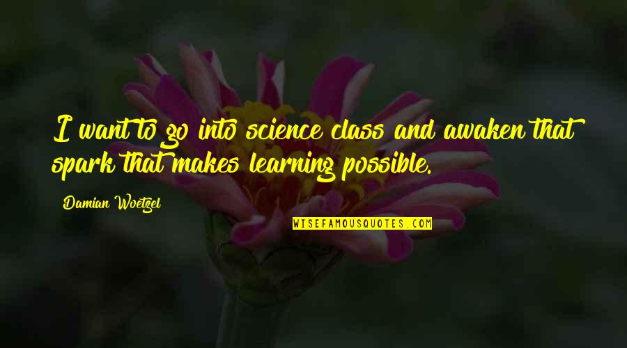 Awaken'd Quotes By Damian Woetzel: I want to go into science class and Awaken'd Quotes By Damian Woetzel: I want to go into science class and