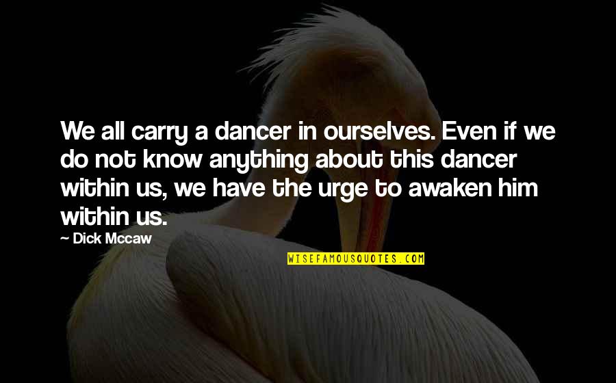 Awaken'd Quotes By Dick Mccaw: We all carry a dancer in ourselves. Even Awaken'd Quotes By Dick Mccaw: We all carry a dancer in ourselves. Even