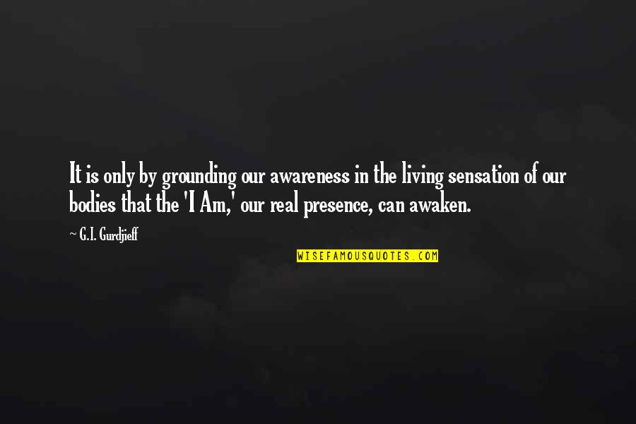 Awaken'd Quotes By G.I. Gurdjieff: It is only by grounding our awareness in