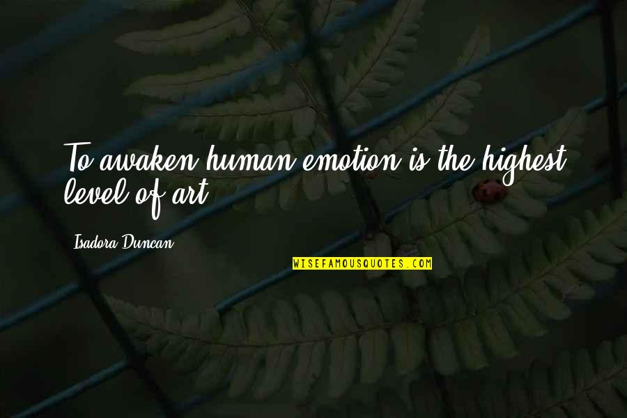 Awaken'd Quotes By Isadora Duncan: To awaken human emotion is the highest level Awaken'd Quotes By Isadora Duncan: To awaken human emotion is the highest level