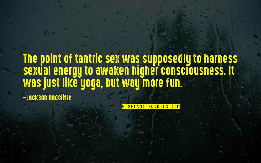 Awaken'd Quotes By Jackson Radcliffe: The point of tantric sex was supposedly to