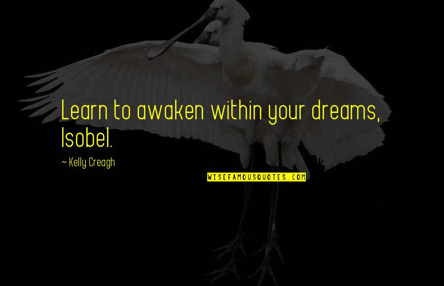 Awaken'd Quotes By Kelly Creagh: Learn to awaken within your dreams, Isobel. Awaken'd Quotes By Kelly Creagh: Learn to awaken within your dreams, Isobel.