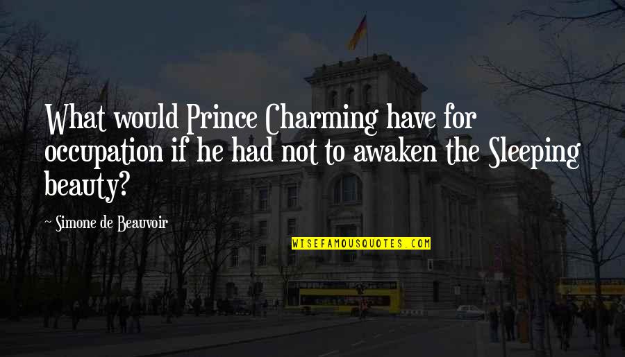 Awaken'd Quotes By Simone De Beauvoir: What would Prince Charming have for occupation if Awaken'd Quotes By Simone De Beauvoir: What would Prince Charming have for occupation if