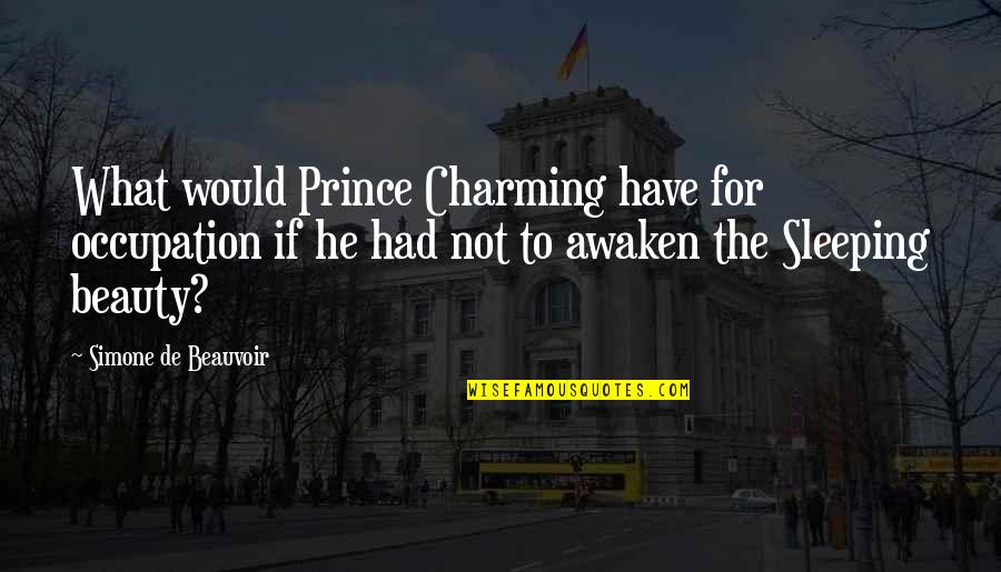 Awaken'd Quotes By Simone De Beauvoir: What would Prince Charming have for occupation if