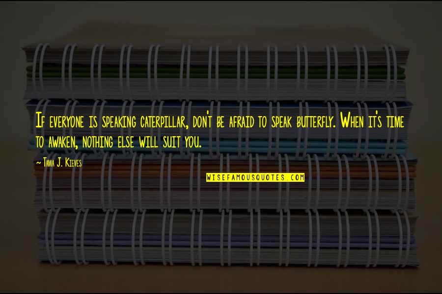 Awaken'd Quotes By Tama J. Kieves: If everyone is speaking caterpillar, don't be afraid Awaken'd Quotes By Tama J. Kieves: If everyone is speaking caterpillar, don't be afraid